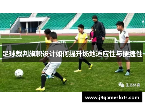 足球裁判旗帜设计如何提升场地适应性与便捷性